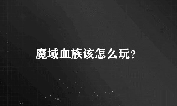 魔域血族该怎么玩？
