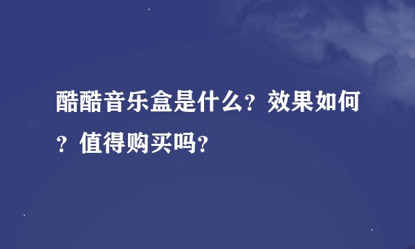 酷酷音乐盒是什么？效果如何？值得购买吗？
