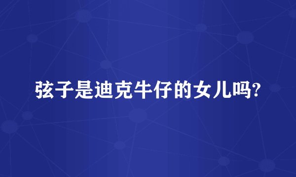 弦子是迪克牛仔的女儿吗?