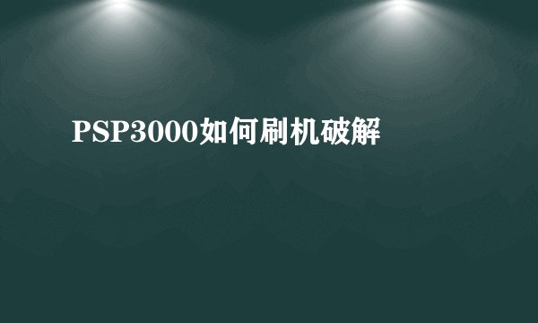 PSP3000如何刷机破解
