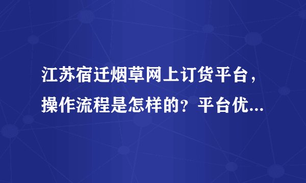江苏宿迁烟草网上订货平台，操作流程是怎样的？平台优势有哪些？
