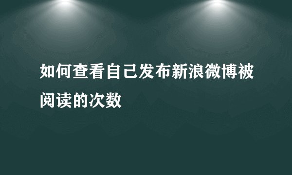 如何查看自己发布新浪微博被阅读的次数