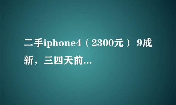 二手iphone4（2300元） 9成新，三四天前买的买后不经常用打算卖掉大约多少钱？
