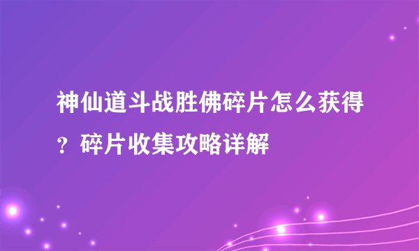 神仙道斗战胜佛碎片怎么获得？碎片收集攻略详解