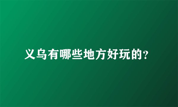 义乌有哪些地方好玩的？