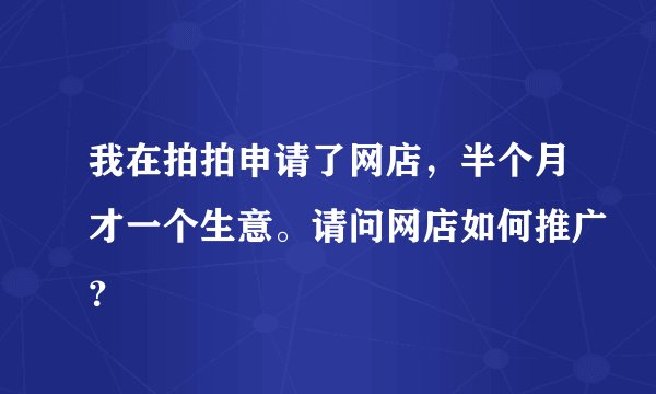 我在拍拍申请了网店，半个月才一个生意。请问网店如何推广？