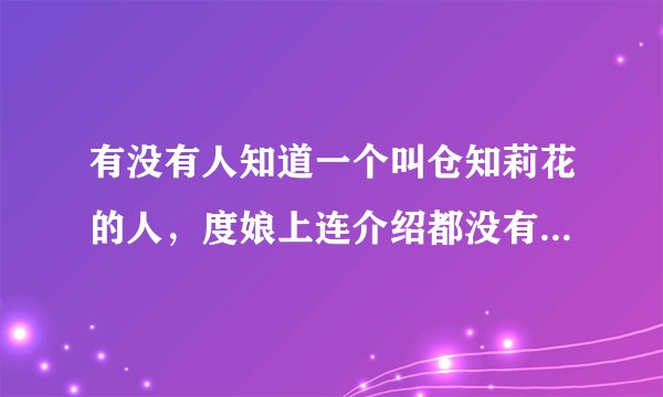 有没有人知道一个叫仓知莉花的人,度娘上连介绍都没有,可以的话发个介绍,再发两部片子的名字