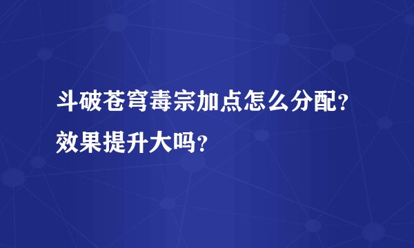 斗破苍穹毒宗加点怎么分配？效果提升大吗？