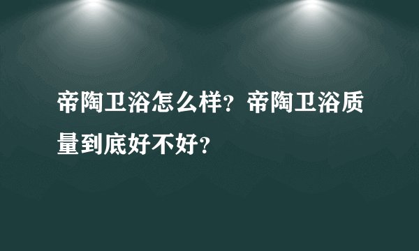 帝陶卫浴怎么样？帝陶卫浴质量到底好不好？