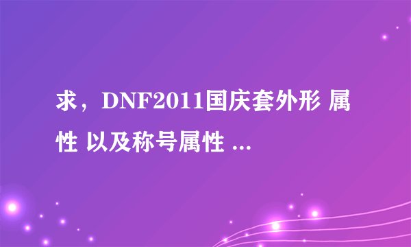 求，DNF2011国庆套外形 属性 以及称号属性 礼包 内容 跪求