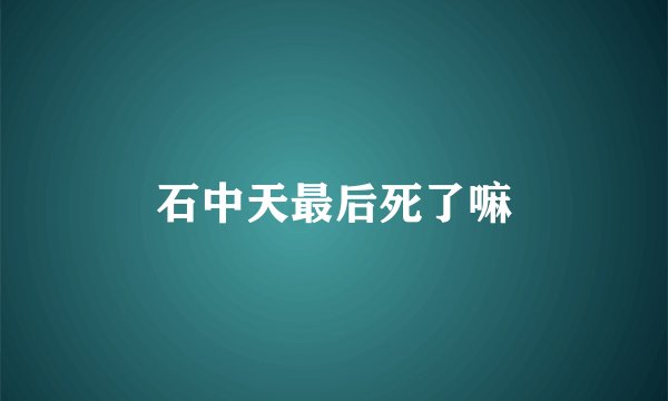 石中天最后死了嘛