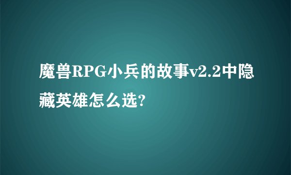 魔兽RPG小兵的故事v2.2中隐藏英雄怎么选?