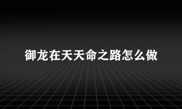 御龙在天天命之路怎么做