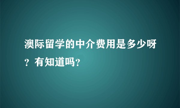 澳际留学的中介费用是多少呀？有知道吗？