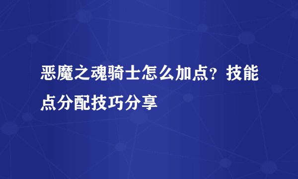 恶魔之魂骑士怎么加点？技能点分配技巧分享