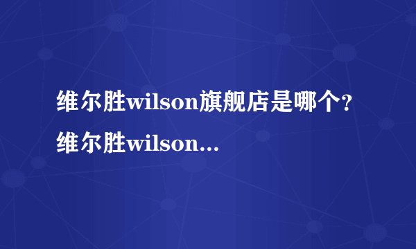 维尔胜wilson旗舰店是哪个？维尔胜wilson官网是哪个呢?