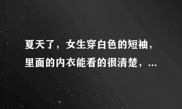 夏天了，女生穿白色的短袖，里面的内衣能看的很清楚，有时可以从领口看到胸，女生什么想法呢