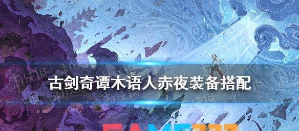 古剑奇谭木语人赤夜装备怎么搭配?(赤夜装备搭配攻略) 木语人赤夜装备