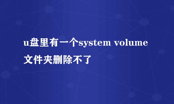 u盘里有一个system volume文件夹删除不了