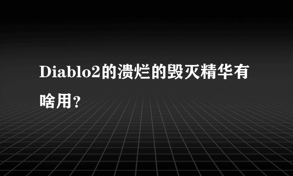 Diablo2的溃烂的毁灭精华有啥用？
