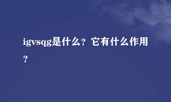 igvsqg是什么？它有什么作用？