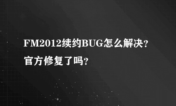 FM2012续约BUG怎么解决？官方修复了吗？