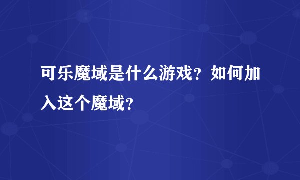 可乐魔域是什么游戏？如何加入这个魔域？