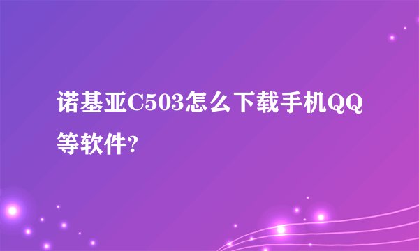 诺基亚C503怎么下载手机QQ等软件?