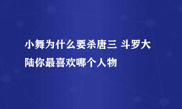 小舞为什么要杀唐三 斗罗大陆你最喜欢哪个人物
