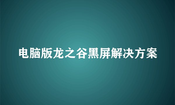 电脑版龙之谷黑屏解决方案