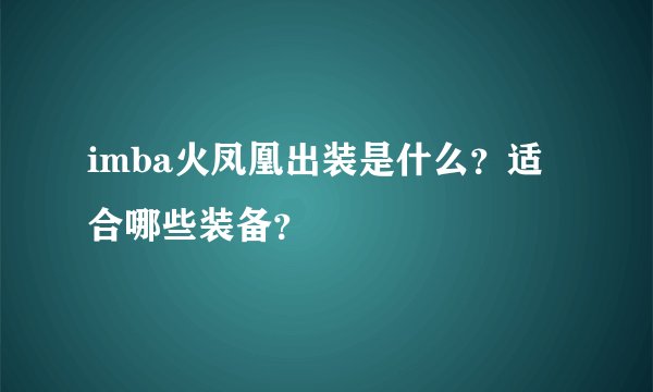 imba火凤凰出装是什么？适合哪些装备？