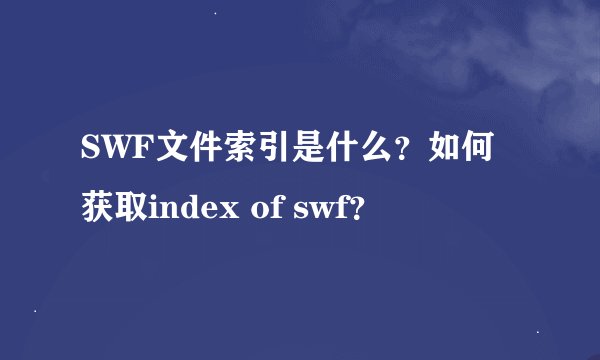 SWF文件索引是什么？如何获取index of swf？