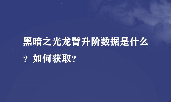 黑暗之光龙臂升阶数据是什么？如何获取？