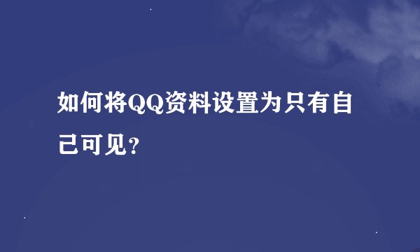 如何将QQ资料设置为只有自己可见？
