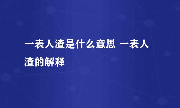一表人渣是什么意思 一表人渣的解释