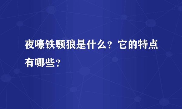 夜嚎铁颚狼是什么？它的特点有哪些？
