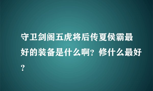 守卫剑阁五虎将后传夏侯霸最好的装备是什么啊？修什么最好？