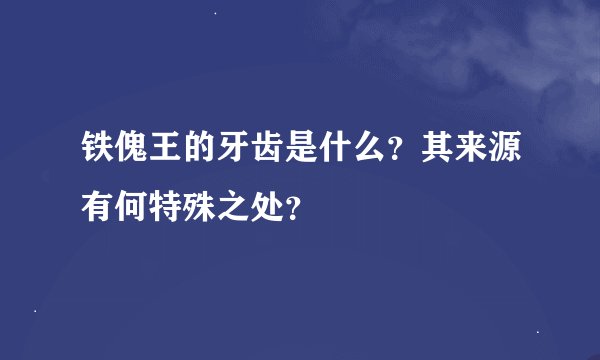 铁傀王的牙齿是什么？其来源有何特殊之处？