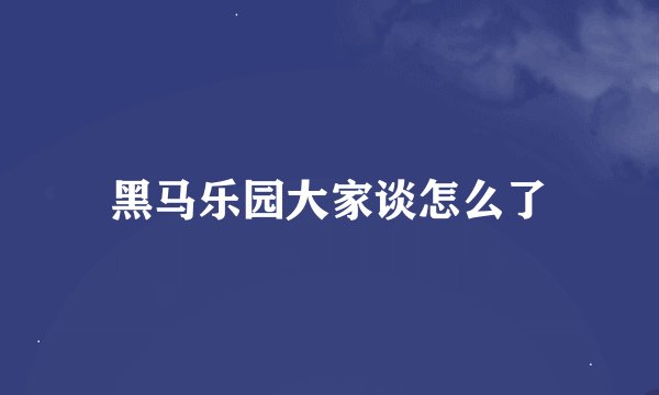 黑马乐园大家谈怎么了