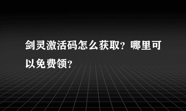 剑灵激活码怎么获取？哪里可以免费领？