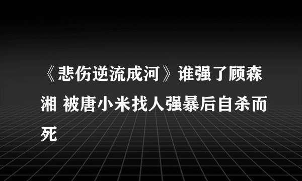 《悲伤逆流成河》谁强了顾森湘 被唐小米找人强暴后自杀而死