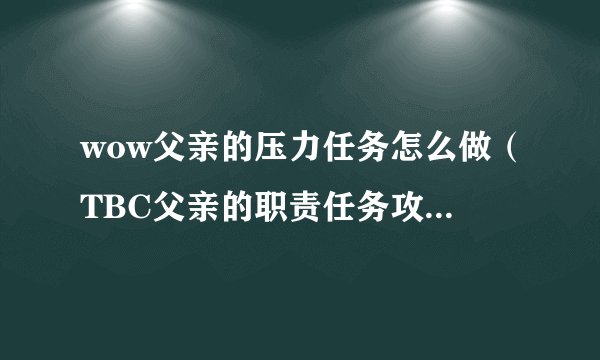 wow父亲的压力任务怎么做（TBC父亲的职责任务攻略）「待收藏」