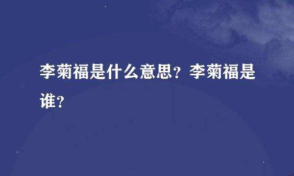 李菊福是什么意思？李菊福是谁？