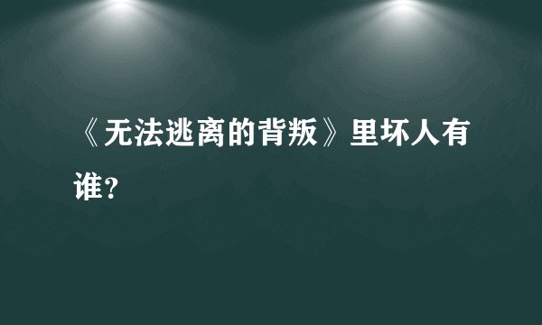 《无法逃离的背叛》里坏人有谁？