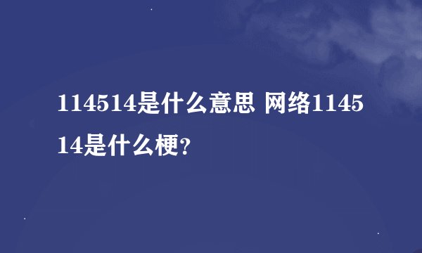 114514是什么意思 网络114514是什么梗？