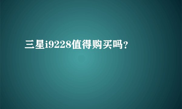 三星i9228值得购买吗？
