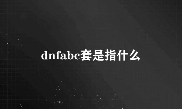 dnfabc套是指什么