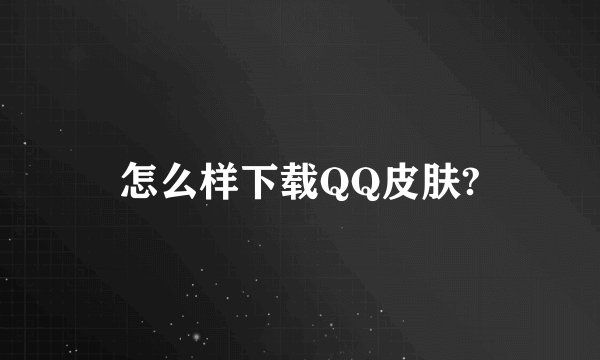怎么样下载QQ皮肤?