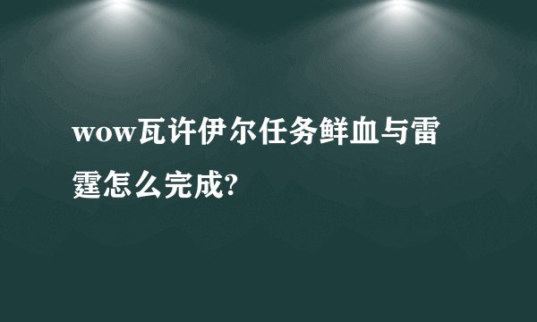 wow瓦许伊尔任务鲜血与雷霆怎么完成?