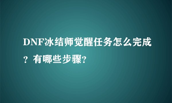 DNF冰结师觉醒任务怎么完成？有哪些步骤？